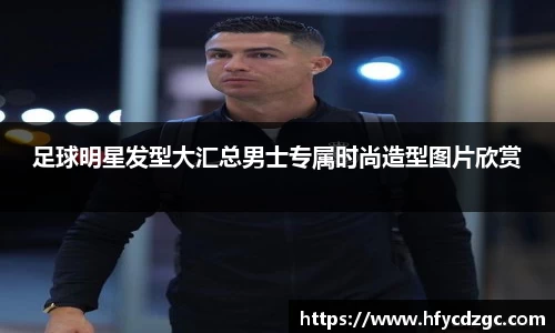 足球明星发型大汇总男士专属时尚造型图片欣赏