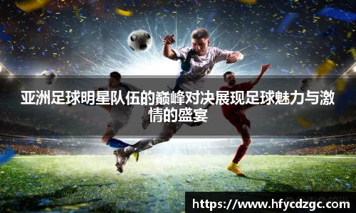 亚洲足球明星队伍的巅峰对决展现足球魅力与激情的盛宴
